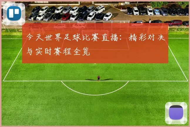 今天世界足球比赛直播：精彩对决与实时赛程全览