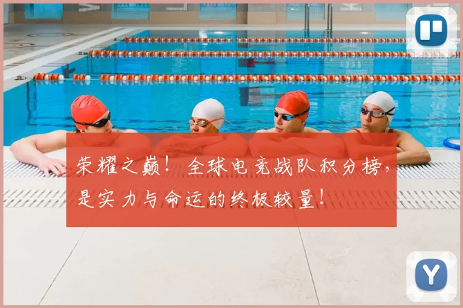 荣耀之巅！全球电竞战队积分榜，是实力与命运的终极较量！