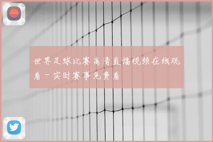 世界足球比赛高清直播视频在线观看 - 实时赛事免费看