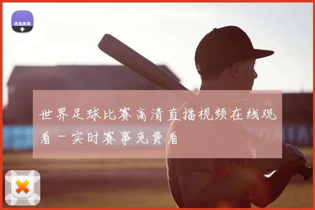 世界足球比赛高清直播视频在线观看 - 实时赛事免费看