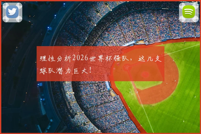 理性分析2026世界杯强队，这几支球队潜力巨大！
