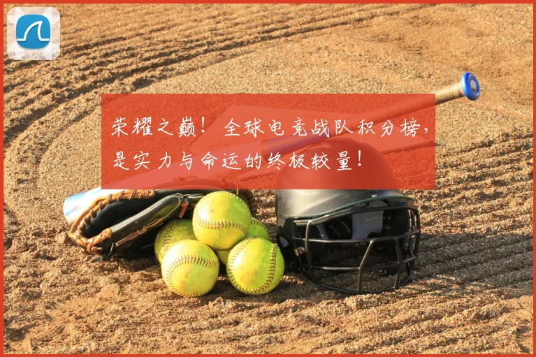 荣耀之巅！全球电竞战队积分榜，是实力与命运的终极较量！