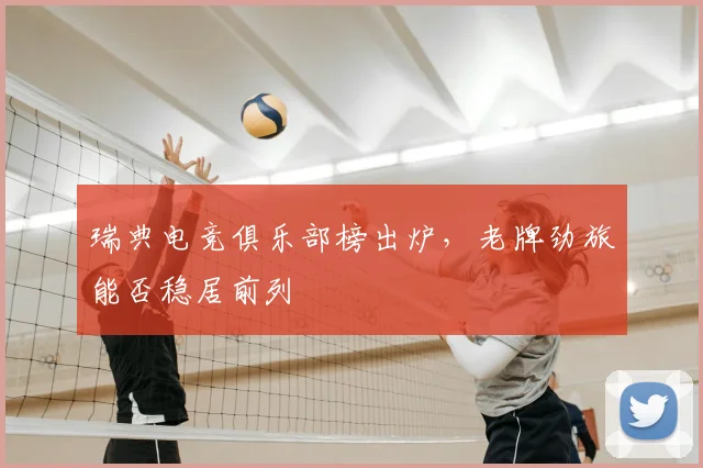 瑞典电竞俱乐部榜出炉，老牌劲旅能否稳居前列