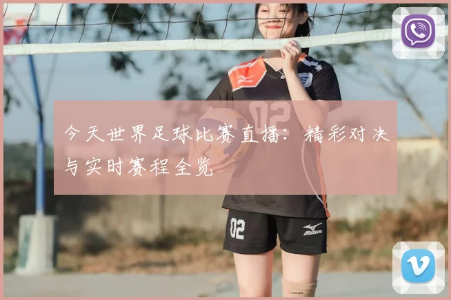 今天世界足球比赛直播：精彩对决与实时赛程全览