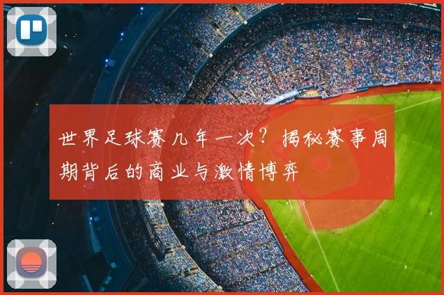 世界足球赛几年一次？揭秘赛事周期背后的商业与激情博弈
