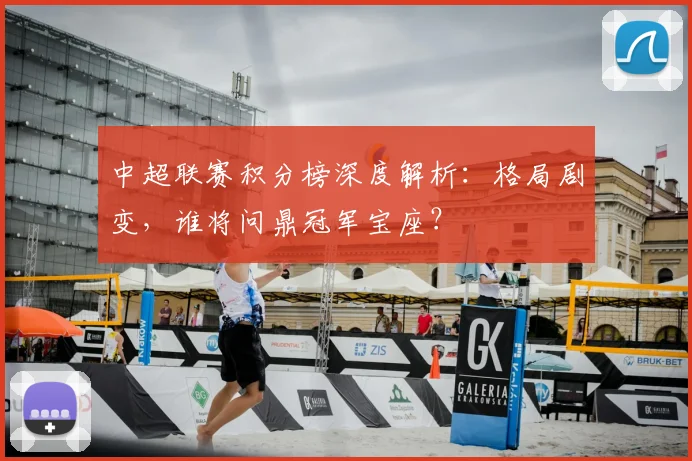 中超联赛积分榜深度解析：格局剧变，谁将问鼎冠军宝座？