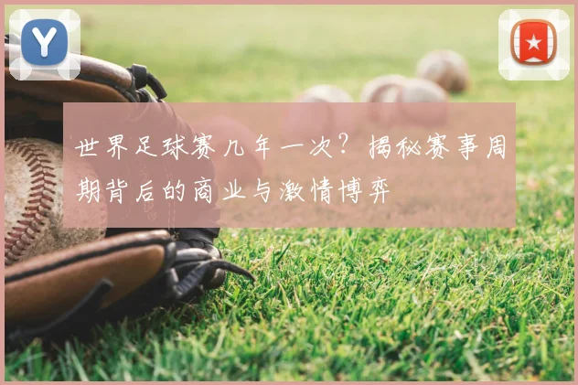 世界足球赛几年一次？揭秘赛事周期背后的商业与激情博弈