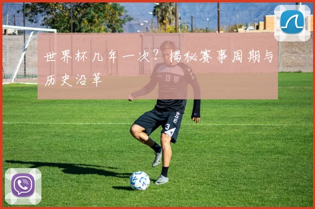 世界杯几年一次？揭秘赛事周期与历史沿革